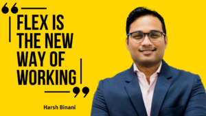 Flex is the New Way of Working : Harsh Binani Quotes